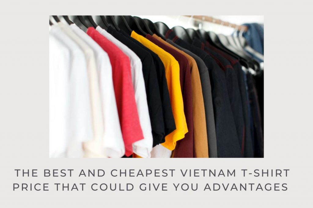 the-best-and-cheapest-vietnam-t-shirt-price-that-could-give-you-advantages